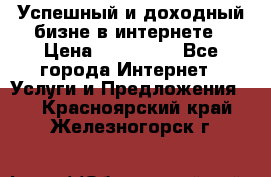 Успешный и доходный бизне в интернете › Цена ­ 100 000 - Все города Интернет » Услуги и Предложения   . Красноярский край,Железногорск г.
